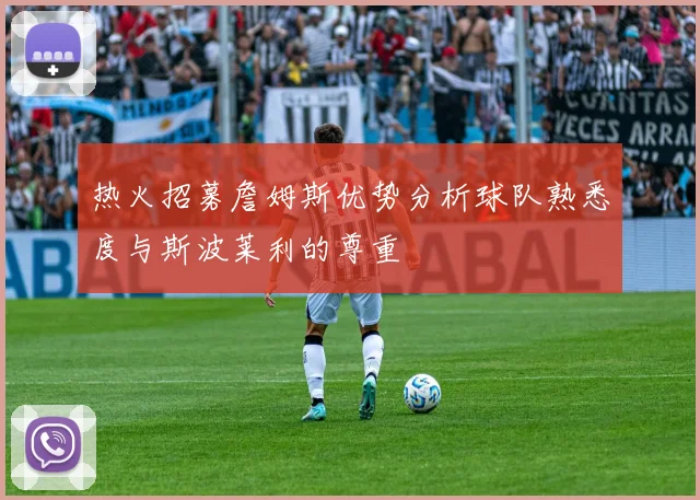 热火招募詹姆斯优势分析球队熟悉度与斯波莱利的尊重