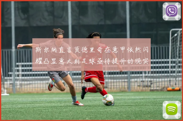 斯尔纳直言莫德里奇在意甲依然闪耀凸显意大利足球亟待提升的现实问题