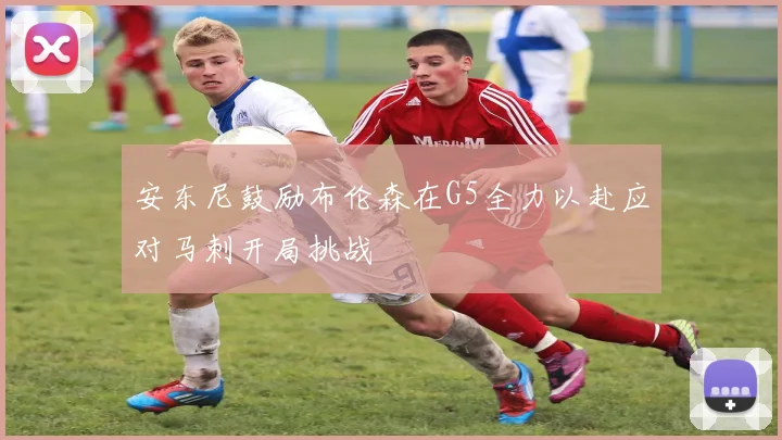 安东尼鼓励布伦森在G5全力以赴应对马刺开局挑战