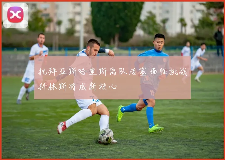 托拜亚斯哈里斯离队活塞面临挑战科林斯将成新核心