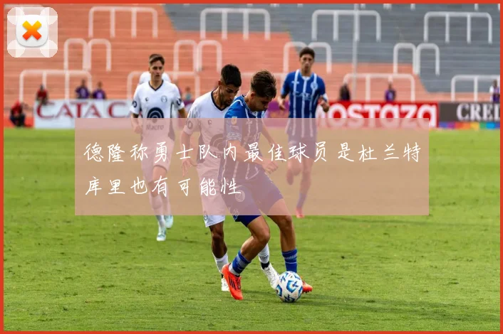 德隆称勇士队内最佳球员是杜兰特库里也有可能性