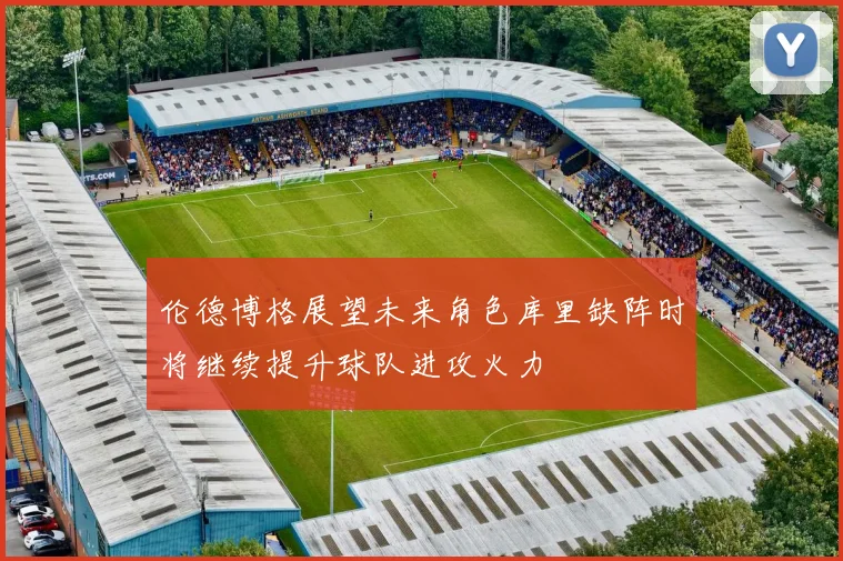 伦德博格展望未来角色库里缺阵时将继续提升球队进攻火力