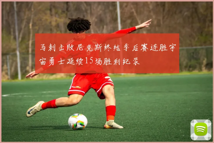 马刺击败尼克斯终结季后赛连胜宇宙勇士延续15场胜利纪录