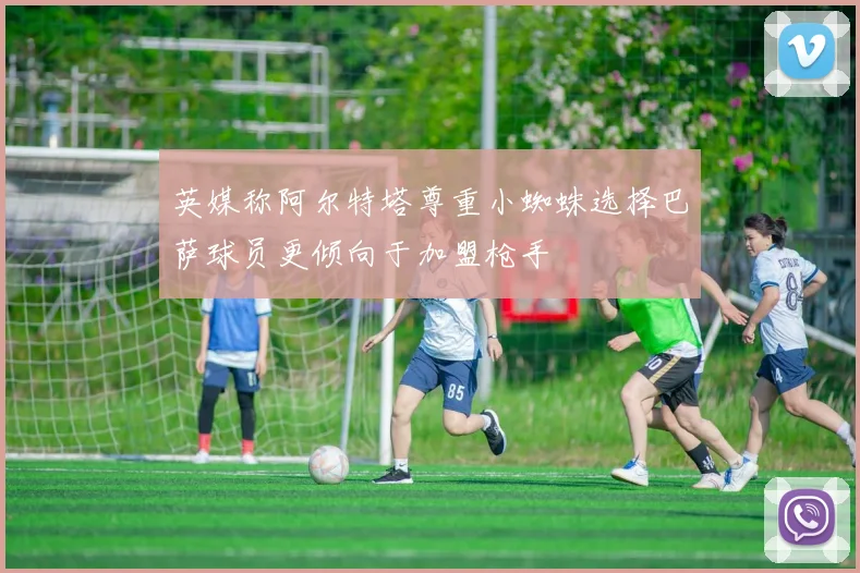 英媒称阿尔特塔尊重小蜘蛛选择巴萨球员更倾向于加盟枪手