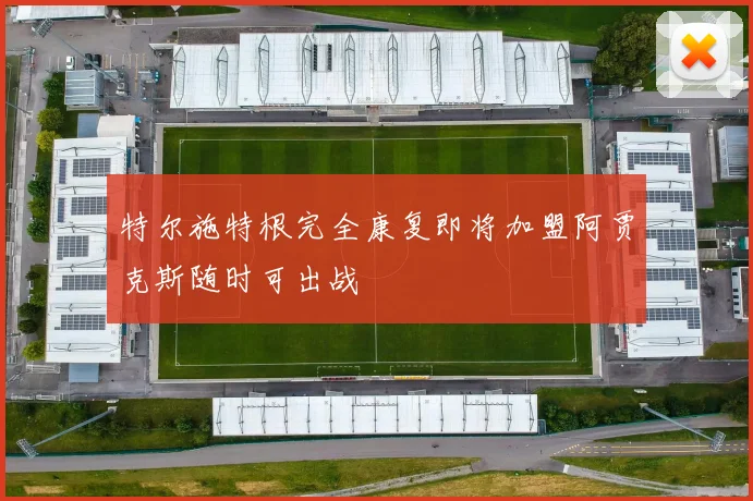 特尔施特根完全康复即将加盟阿贾克斯随时可出战