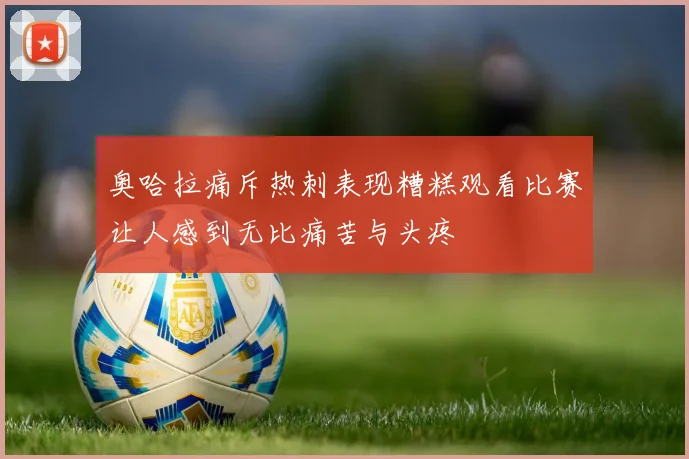 奥哈拉痛斥热刺表现糟糕观看比赛让人感到无比痛苦与头疼