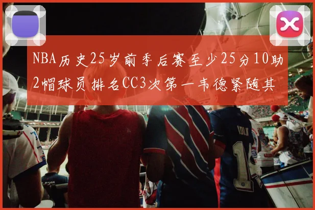NBA历史25岁前季后赛至少25分10助2帽球员排名CC3次第一韦德紧随其后