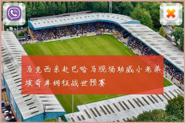 马克西亲赴巴哈马现场助威小老弟埃奇库姆征战世预赛