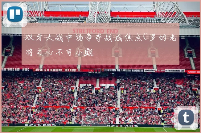 双牙大战中场争夺战成焦点C罗的老将之心不可小觑