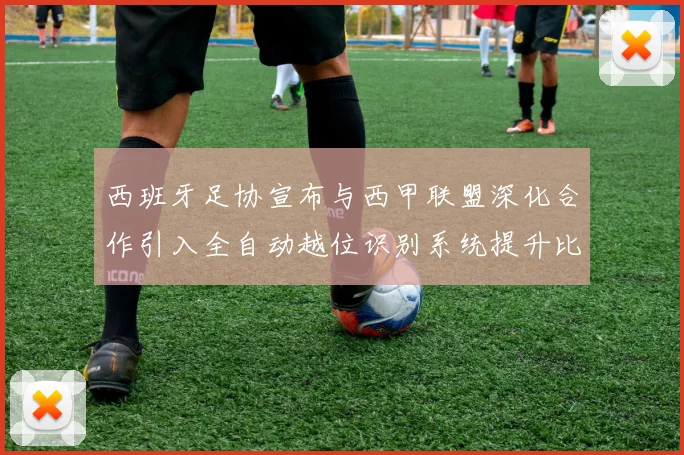 西班牙足协宣布与西甲联盟深化合作引入全自动越位识别系统提升比赛公正性